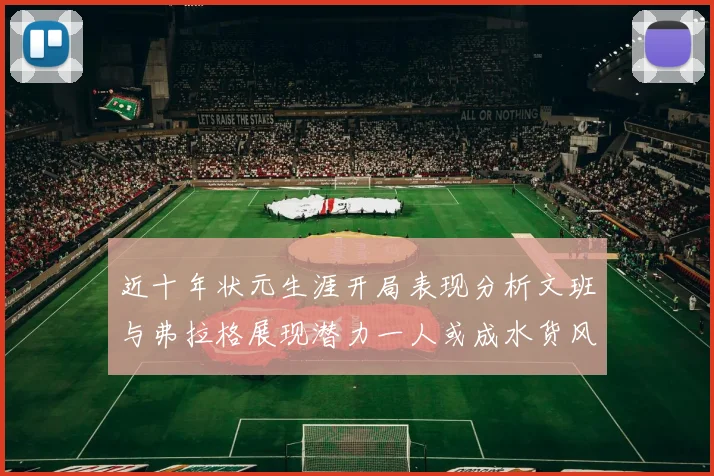 近十年状元生涯开局表现分析文班与弗拉格展现潜力一人或成水货风险