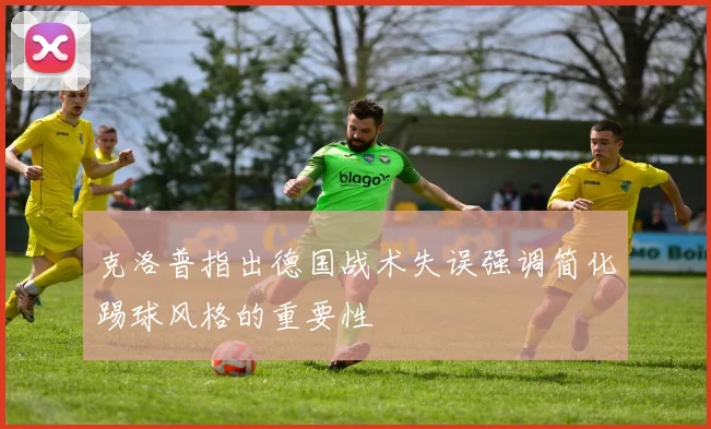 克洛普指出德国战术失误强调简化踢球风格的重要性