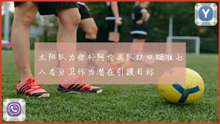 太阳队为弥补阿伦离队缺口瞄准七八名分卫作为潜在引援目标