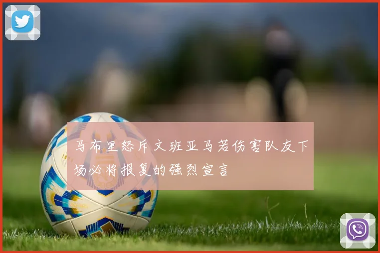 马布里怒斥文班亚马若伤害队友下场必将报复的强烈宣言