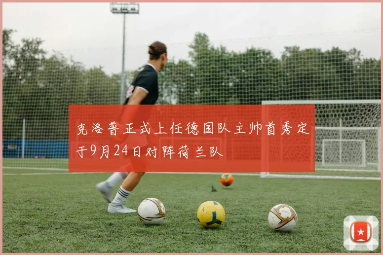 克洛普正式上任德国队主帅首秀定于9月24日对阵荷兰队